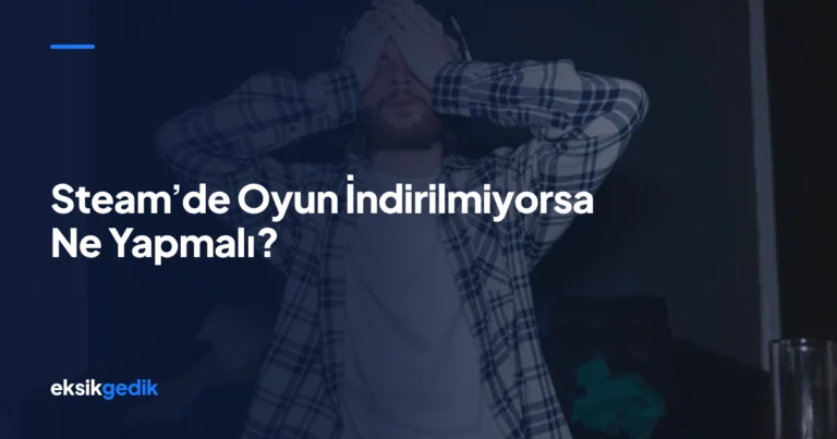 Steam’de Oyun İndirilmiyorsa Ne Yapmalı?